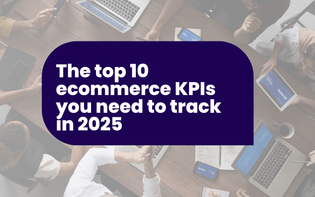 The top 10 ecommerce KPIs you need to track in 2025